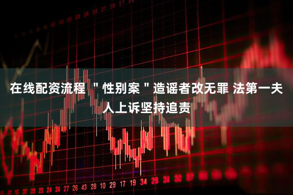 在线配资流程 ＂性别案＂造谣者改无罪 法第一夫人上诉坚持追责