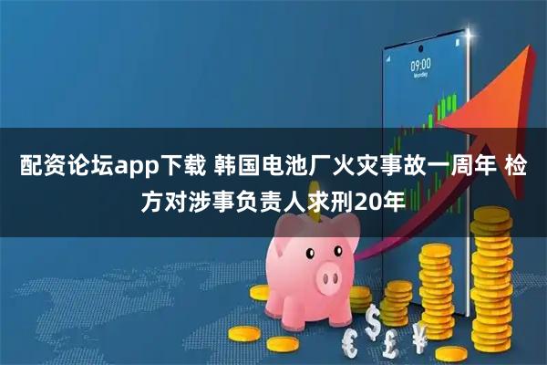 配资论坛app下载 韩国电池厂火灾事故一周年 检方对涉事负责人求刑20年
