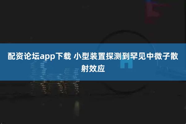 配资论坛app下载 小型装置探测到罕见中微子散射效应