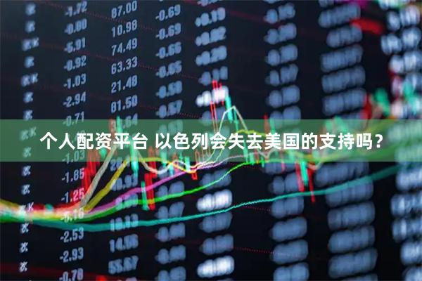个人配资平台 以色列会失去美国的支持吗？
