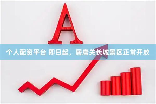 个人配资平台 即日起，居庸关长城景区正常开放