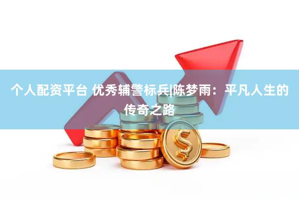 个人配资平台 优秀辅警标兵|陈梦雨：平凡人生的传奇之路