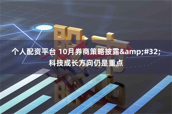 个人配资平台 10月券商策略披露 科技成长方向仍是重点
